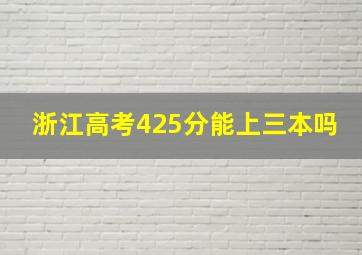 浙江高考425分能上三本吗