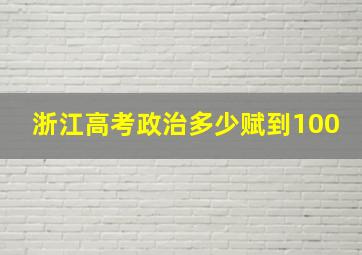 浙江高考政治多少赋到100