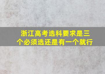 浙江高考选科要求是三个必须选还是有一个就行