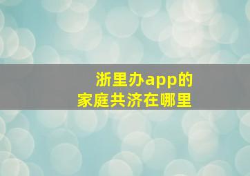 浙里办app的家庭共济在哪里