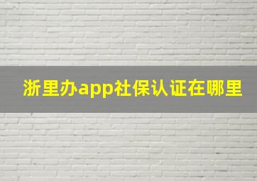 浙里办app社保认证在哪里