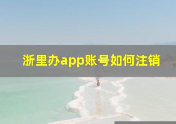 浙里办app账号如何注销