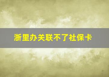 浙里办关联不了社保卡