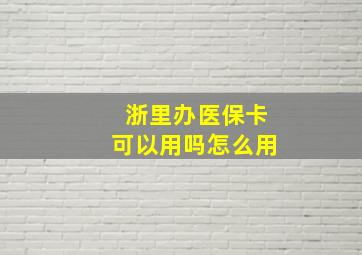 浙里办医保卡可以用吗怎么用