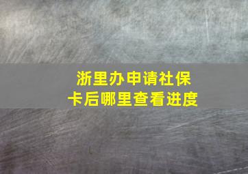 浙里办申请社保卡后哪里查看进度