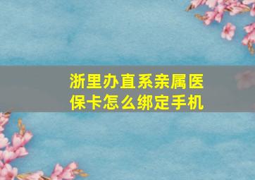 浙里办直系亲属医保卡怎么绑定手机