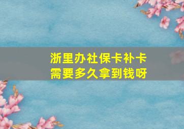 浙里办社保卡补卡需要多久拿到钱呀