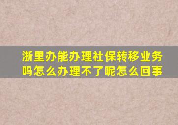 浙里办能办理社保转移业务吗怎么办理不了呢怎么回事