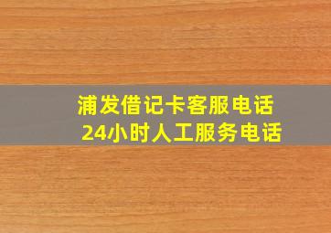 浦发借记卡客服电话24小时人工服务电话