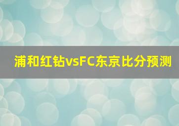 浦和红钻vsFC东京比分预测