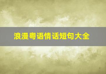 浪漫粤语情话短句大全