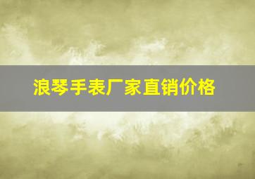 浪琴手表厂家直销价格