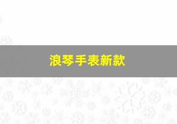 浪琴手表新款