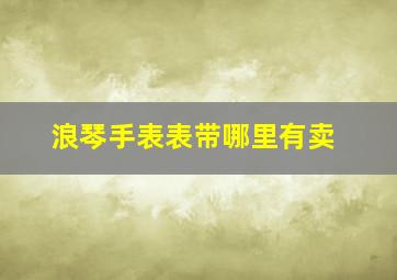 浪琴手表表带哪里有卖