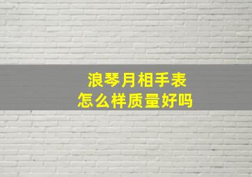 浪琴月相手表怎么样质量好吗