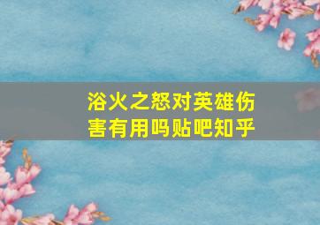 浴火之怒对英雄伤害有用吗贴吧知乎