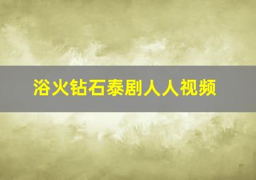 浴火钻石泰剧人人视频