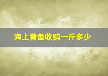 海上黄鱼收购一斤多少