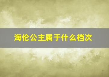 海伦公主属于什么档次