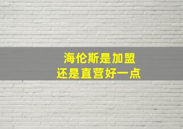 海伦斯是加盟还是直营好一点