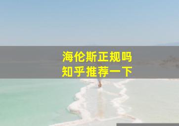 海伦斯正规吗知乎推荐一下