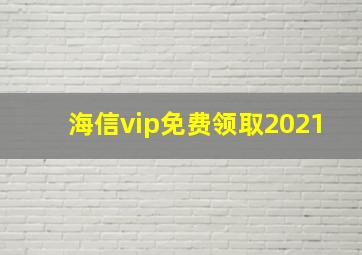 海信vip免费领取2021