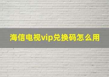 海信电视vip兑换码怎么用