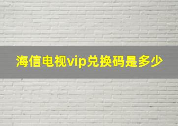 海信电视vip兑换码是多少