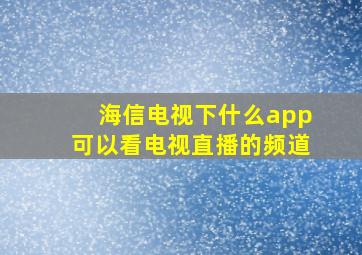 海信电视下什么app可以看电视直播的频道