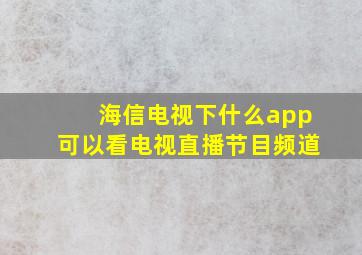 海信电视下什么app可以看电视直播节目频道