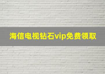 海信电视钻石vip免费领取