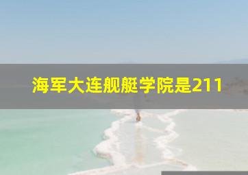 海军大连舰艇学院是211