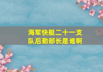 海军快艇二十一支队后勤部长是谁啊