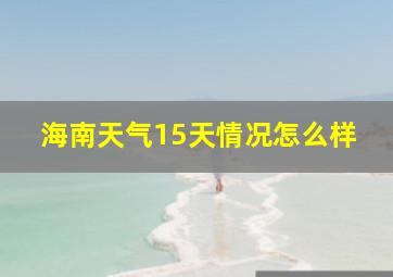 海南天气15天情况怎么样