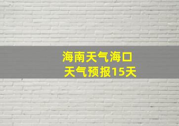 海南天气海口天气预报15天