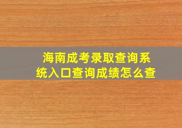 海南成考录取查询系统入口查询成绩怎么查