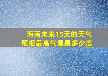 海南未来15天的天气预报最高气温是多少度