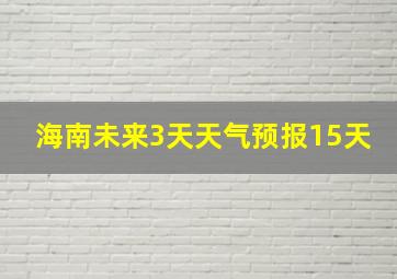 海南未来3天天气预报15天