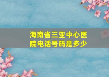 海南省三亚中心医院电话号码是多少