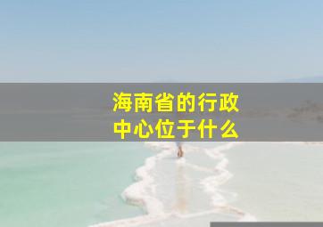 海南省的行政中心位于什么