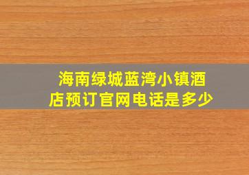 海南绿城蓝湾小镇酒店预订官网电话是多少