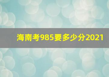 海南考985要多少分2021