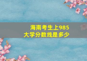 海南考生上985大学分数线是多少