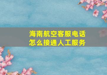 海南航空客服电话怎么接通人工服务