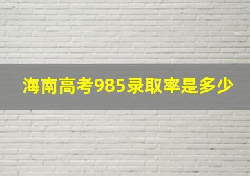 海南高考985录取率是多少