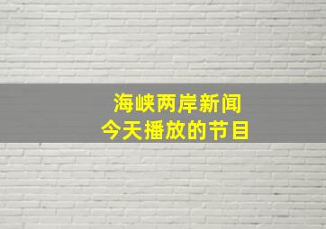 海峡两岸新闻今天播放的节目