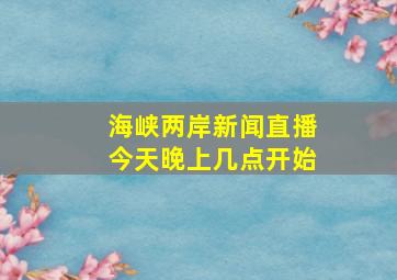 海峡两岸新闻直播今天晚上几点开始