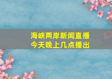 海峡两岸新闻直播今天晚上几点播出