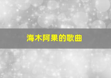 海木阿果的歌曲