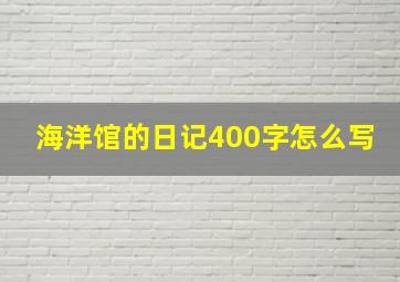 海洋馆的日记400字怎么写